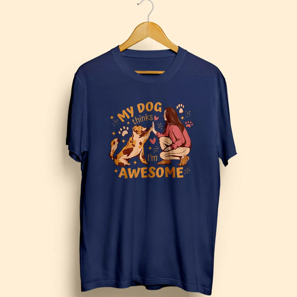 My Dog Thinks I'm Awesome Half Sleeve T-Shirt